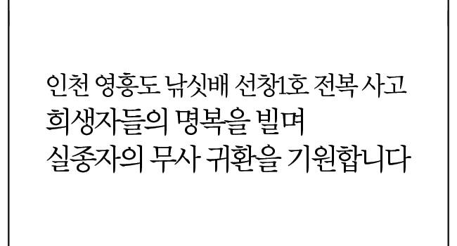 인천 영흥도 낚싯배 선창1호 전복 사고 희생자들의 명복을 빌며 실종자들의 무사 귀환을 기원합니다