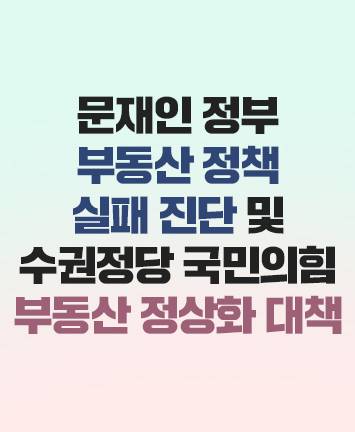 문재인 정부 부동산 정책 실패진단 및  수권정당 국민의힘 부동산 정상화 대책